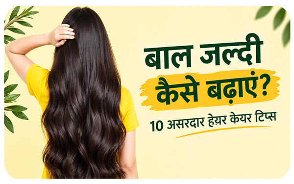 बाल जल्दी कैसे बढ़ाएं? 10 असरदार हेयर केयर टिप्स